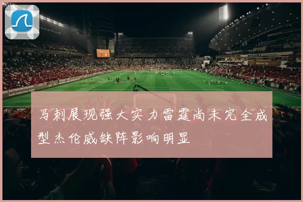 马刺展现强大实力雷霆尚未完全成型杰伦威缺阵影响明显
