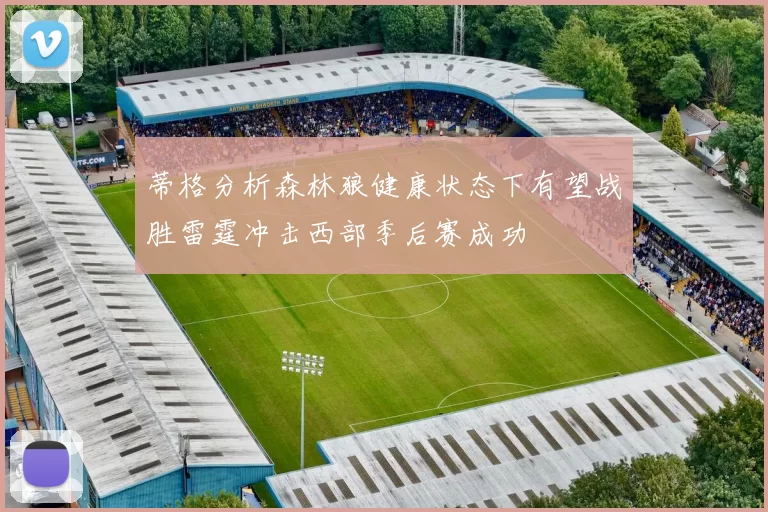 蒂格分析森林狼健康状态下有望战胜雷霆冲击西部季后赛成功