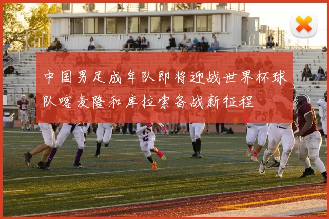 中国男足成年队即将迎战世界杯球队喀麦隆和库拉索备战新征程