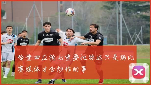 哈登回应抢七重要性称这只是场比赛媒体才会炒作的事