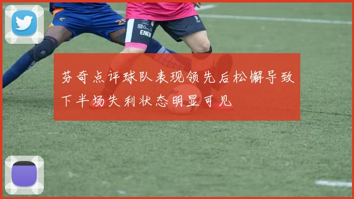 芬奇点评球队表现领先后松懈导致下半场失利状态明显可见